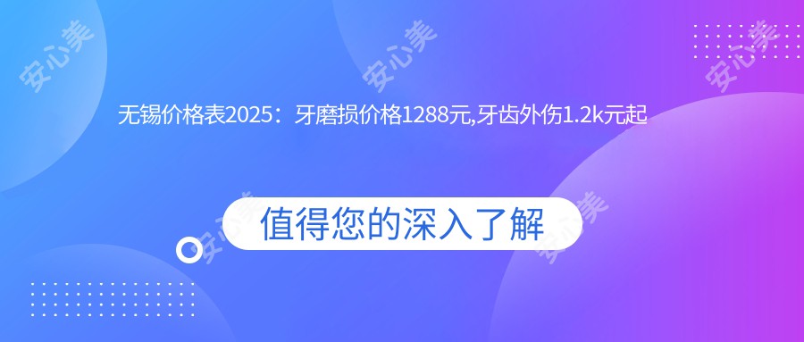 无锡价格表2025：牙磨损价格1288元,牙齿外伤1.2k元起