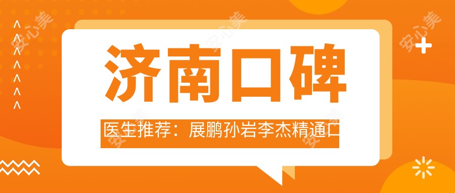 济南口碑医生推荐：展鹏孙岩李杰精通口腔美容修复与矫正