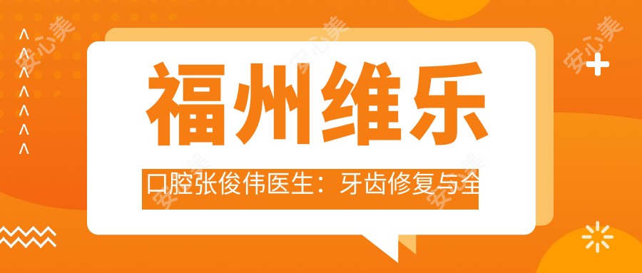 福州维乐口腔张俊伟医生:牙齿修复与全口种植牙医生详解