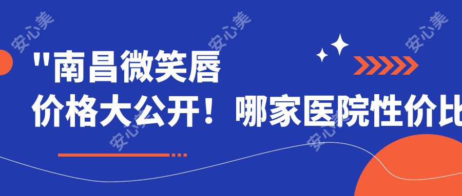 \'"南昌微笑唇价格大公开！哪家医院性价比高？看完这篇就够了"\'