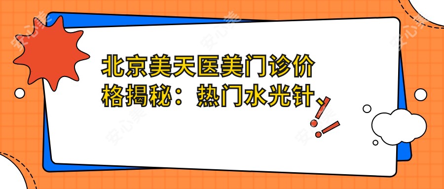 北京美天医美门诊价格揭秘：热门、热玛吉等项目费用一览