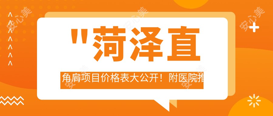 \'"菏泽直角肩项目价格表大公开！附医院推荐，帮你轻松选对医院"\'