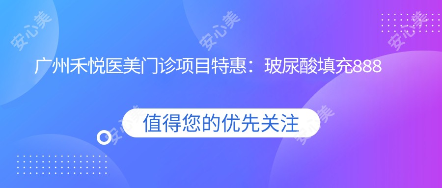 广州禾悦医美门诊项目实惠：玻尿酸填充888元起，激光祛斑1680元体验