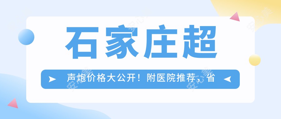 石家庄超声炮价格大公开！附医院推荐，省钱又安心！