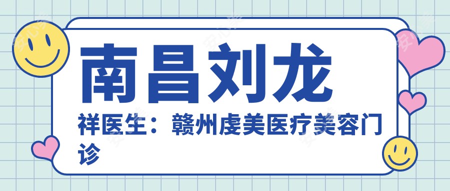 南昌刘龙祥医生：赣州虔美医疗美容门诊部眼鼻整形与面部年轻化医生