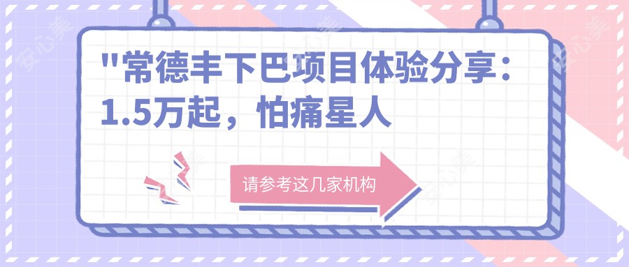 \'"常德丰下巴项目体验分享：1.5万起，怕痛星人也能轻松驾驭！"\'