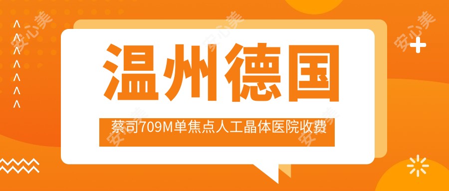 温州德国蔡司709M单焦点人工晶体医院收费表(含温州//德国蔡司709M单焦点人工晶体费用)