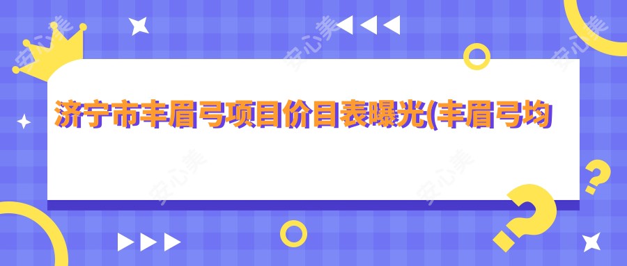 济宁市丰眉弓项目价目表曝光(丰眉弓均价:6800元) 鼻基底填充选珊瑚骨还是peek？2种材料优缺点及价格深度解析