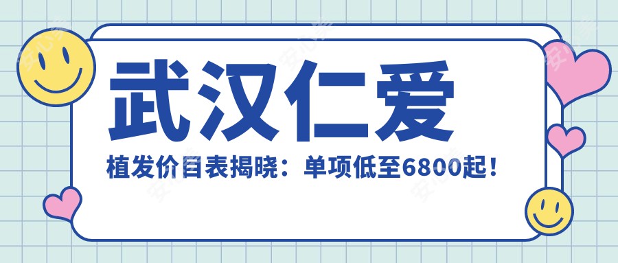 武汉仁爱植发价目表揭晓:单项低至6800起!
