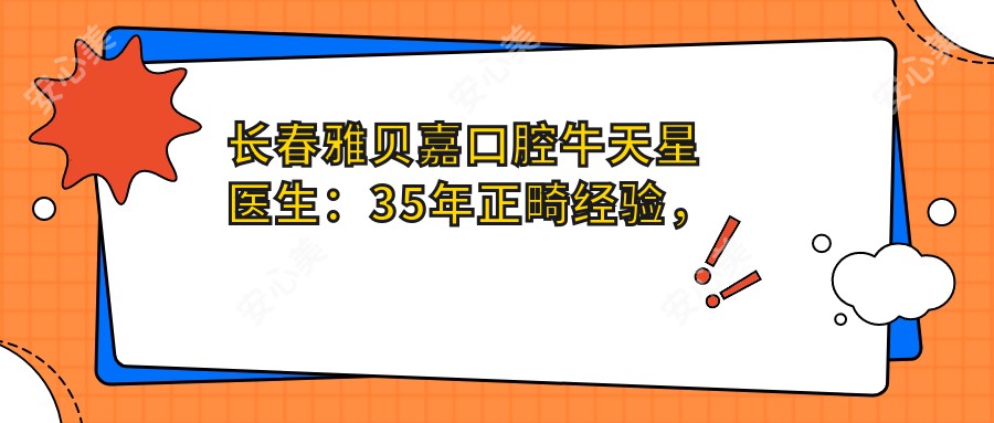 长春雅贝嘉口腔牛天星医生：35年正畸经验，专攻错颌与隐形矫正