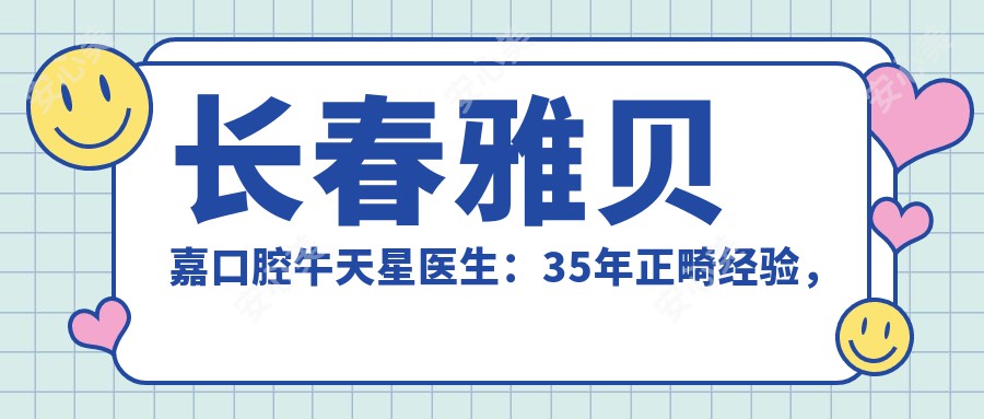 长春雅贝嘉口腔牛天星医生：35年正畸经验，专攻错颌与隐形矫正