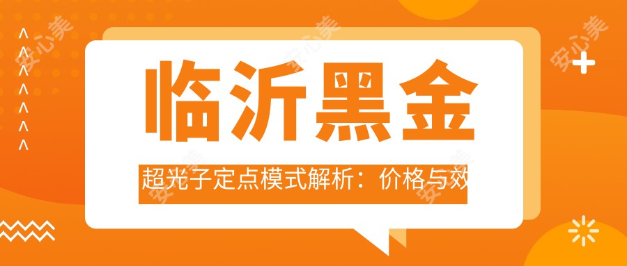 临沂黑金超光子定点模式解析：价格与疗效排名全攻略