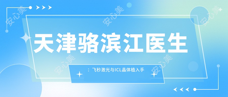 天津骆滨江医生：飞秒激光与ICL晶体植入手术医生 - 天津河西普瑞眼科医院详细介绍