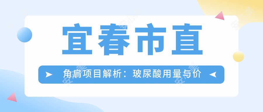 宜春市直角肩项目解析：玻尿酸用量与价格排名全攻略