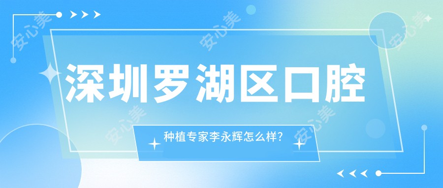 深圳罗湖区口腔种植医生李永辉怎么样？数字化种植技术大揭秘！
