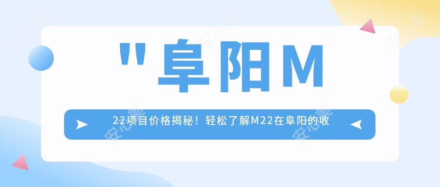 \'"阜阳M22项目价格揭秘！轻松了解M22在阜阳的收费标准！"\'