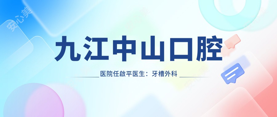 九江中山口腔医院任啟平医生：牙槽外科手术与美学修复医生