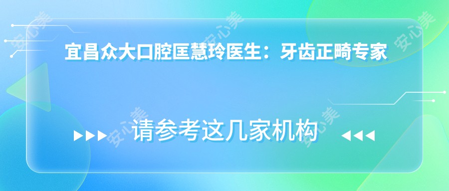 宜昌众大口腔匡慧玲医生：牙齿正畸医生与门诊部详细介绍