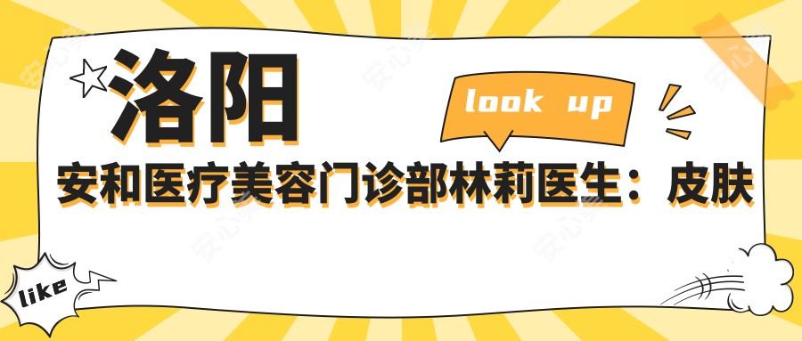 洛阳安和医疗美容门诊部林莉医生：皮肤美容与抗衰老治疗的医生解析