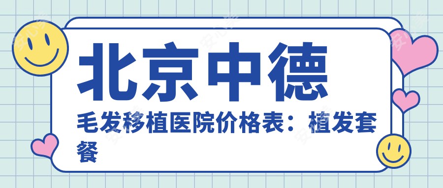 北京中德毛发移植医院价格表：植发套餐详解+植眉实惠|疤痕修复|发际线调整全含