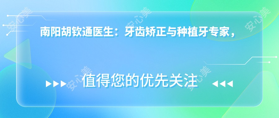 南阳胡钦通医生：牙齿矫正与种植牙医生，百乐口腔门诊部详细解析