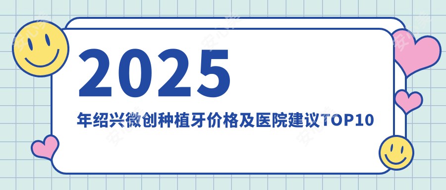 2025年绍兴微创种植牙价格及医院建议排名10