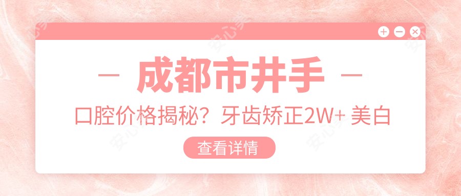 成都市井手口腔价格揭秘？牙齿矫正2W+ 美白套餐3K+ 种植牙1W5+