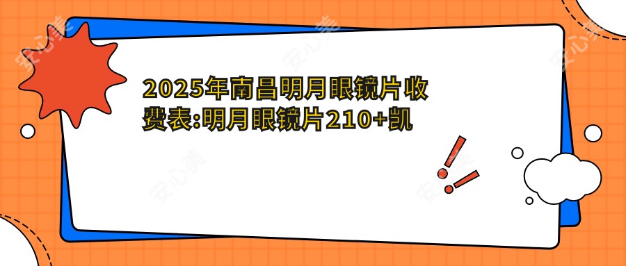 2025年南昌明月眼镜片收费表:明月眼镜片210+凯米眼镜片0.2千+依路视眼镜片0.3千+蔡司眼镜片0.45千+