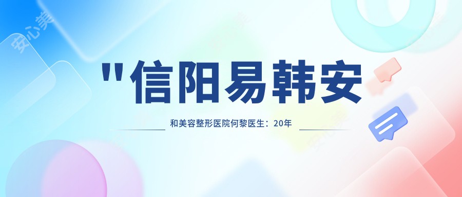 \'"信阳易韩安和美容整形医院何黎医生：20年经验打造自然美眼鼻胸整形"\'