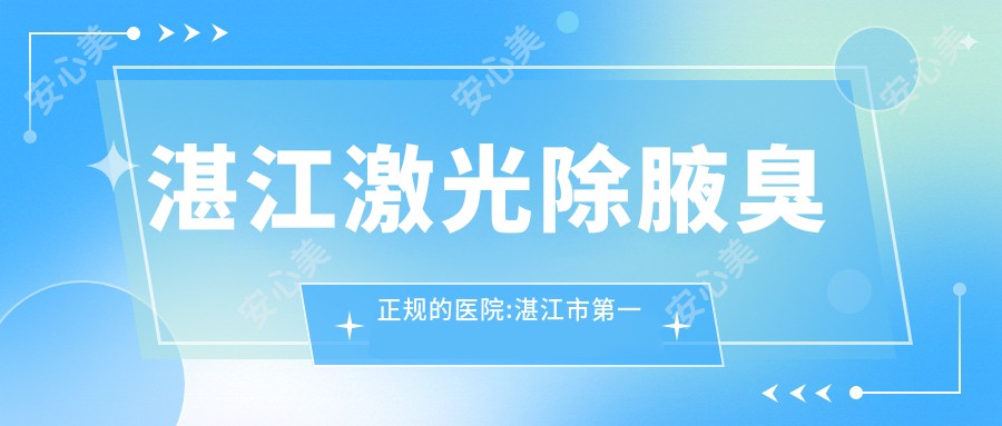 湛江激光除腋臭正规的医院:湛江市一中医院、湛江铭丽医疗美容、湛江澳泰医疗美容医院排名前10