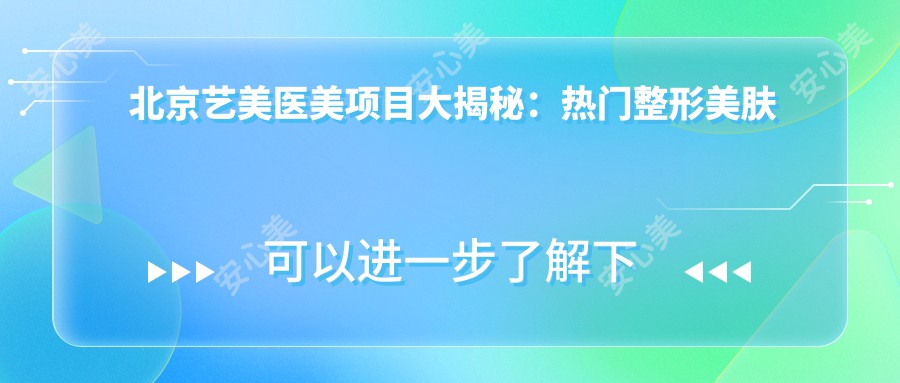 北京艺美医美项目大揭秘:热门整形美肤价格一览