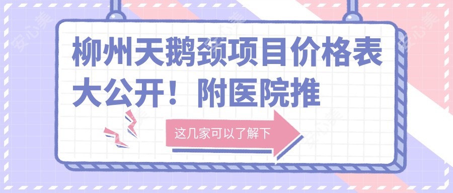 柳州天鹅颈项目价格表大公开！附医院推荐，帮你轻松变好看