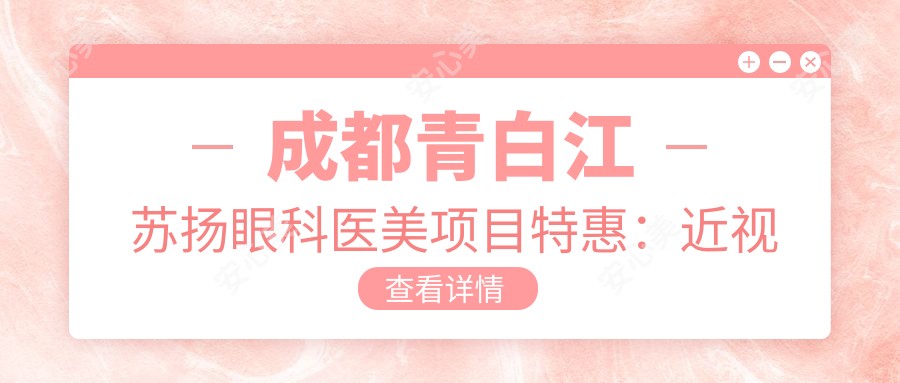 成都青白江苏扬眼科医美项目实惠:近视激光8800元起,双眼皮5800元实惠价