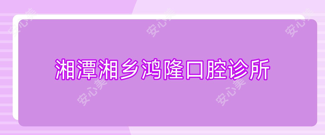 湘潭湘乡鸿隆口腔诊所