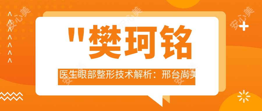 \'"樊珂铭医生眼部整形技术解析:邢台尚美医疗美容诊所医生介绍"\'