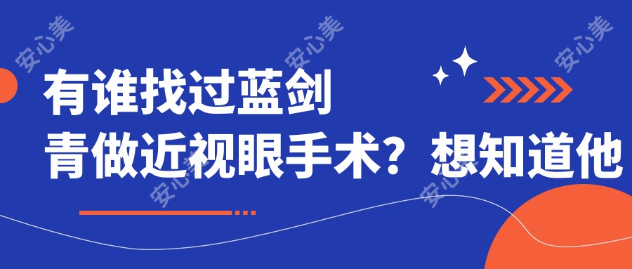 有谁找过蓝剑青做近视眼手术？想知道他在广东省人民医院的技术优势是什么？