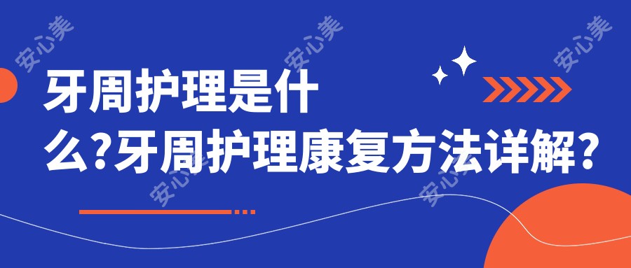 牙周护理是什么?牙周护理好转方法详解?