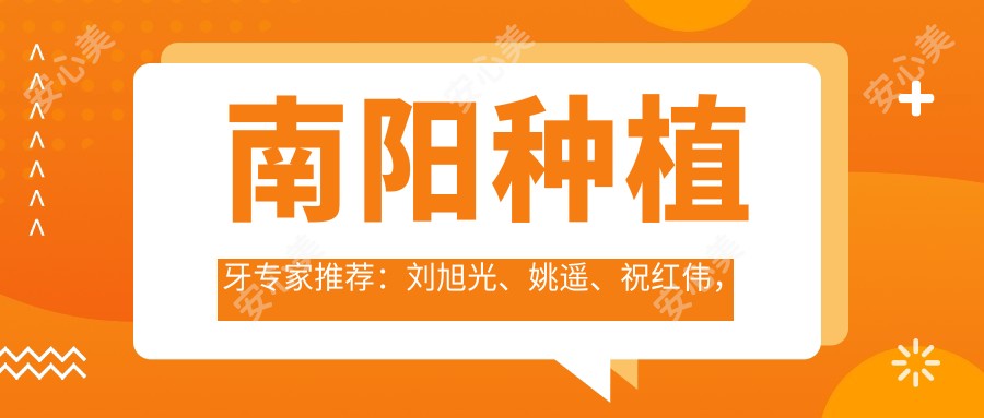 南阳种植牙医生推荐：刘旭光、姚遥、祝红伟，实力口碑双在线