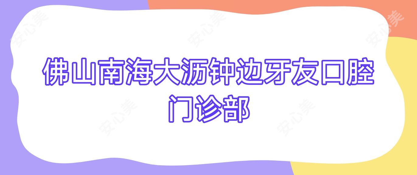 佛山南海大沥钟边牙友口腔门诊部
