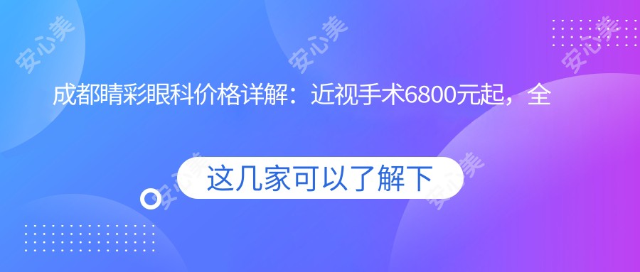 成都睛彩眼科价格详解：近视手术6800元起，全项目费用一览！