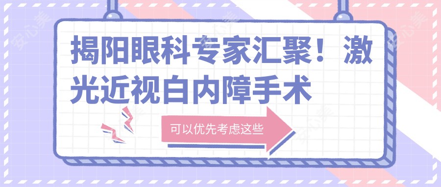 揭阳眼科医生汇聚！激光近视白内障手术受赞，网友力荐医生榜单！