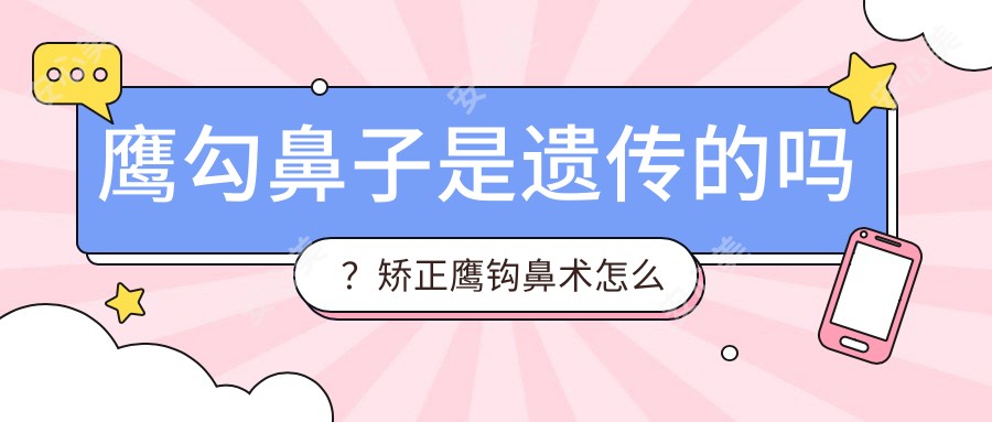 鹰勾鼻子是遗传的吗？矫正鹰钩鼻术怎么做的