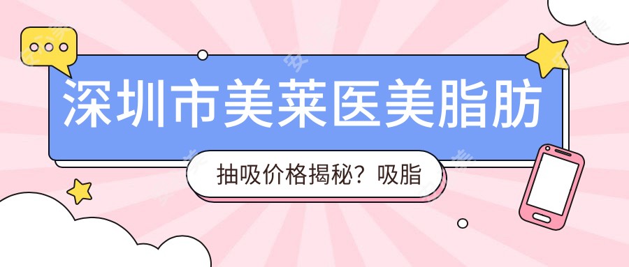 深圳市美莱医美脂肪抽吸价格揭秘？吸脂约1W+ 面部填充2W+ 形体雕塑3W+