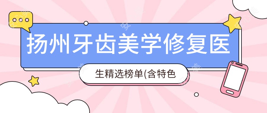 扬州牙齿美学修复医生精选榜单(含特色技术+医院推荐)_牙齿矫正种植必看