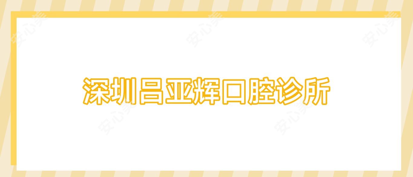 深圳吕亚辉口腔诊所