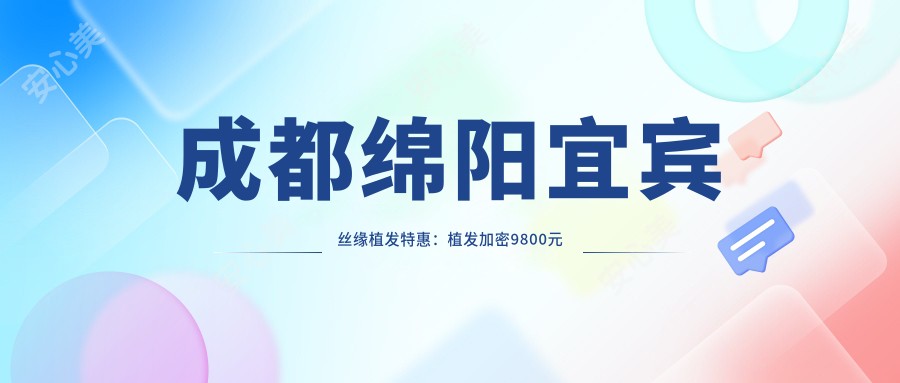 成都绵阳宜宾丝缘植发实惠：植发加密9800元起，眉毛种植6800元体验