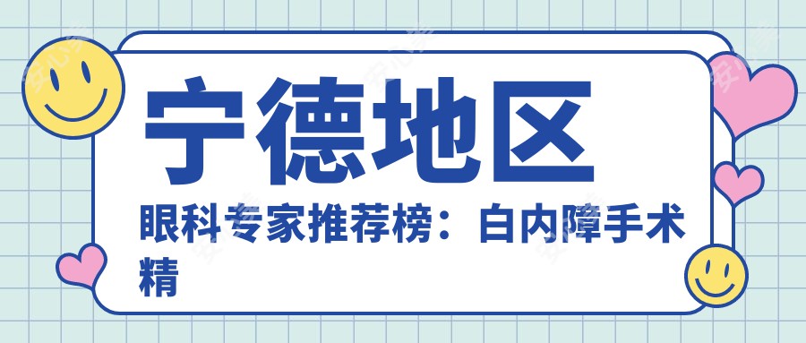 宁德地区眼科医生推荐榜：白内障手术精选医生(含专长+就诊指南)