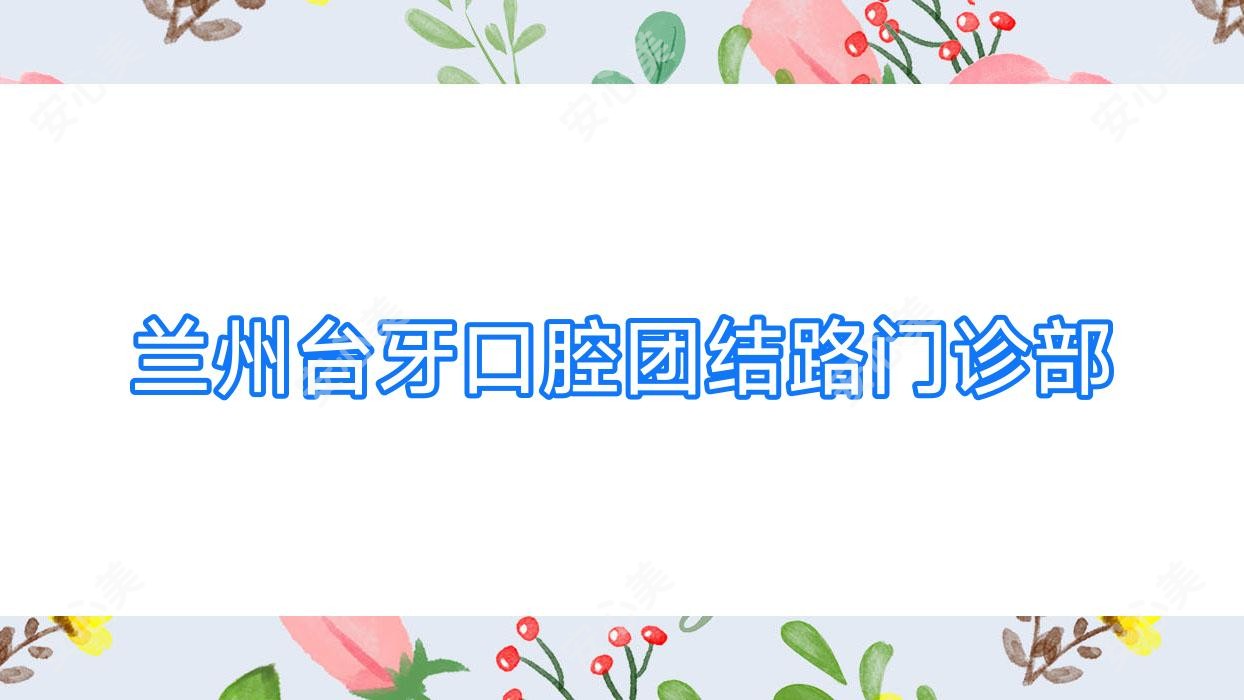 兰州台牙口腔团结路门诊部