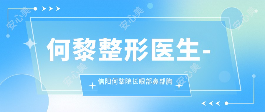 何黎整形医生-信阳何黎院长眼部鼻部胸部整形实例口碑双丰收