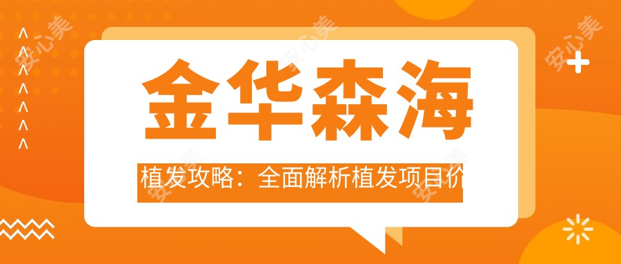 金华森海植发攻略：多面解析植发项目价格，FUE与DHI哪种更适合你？